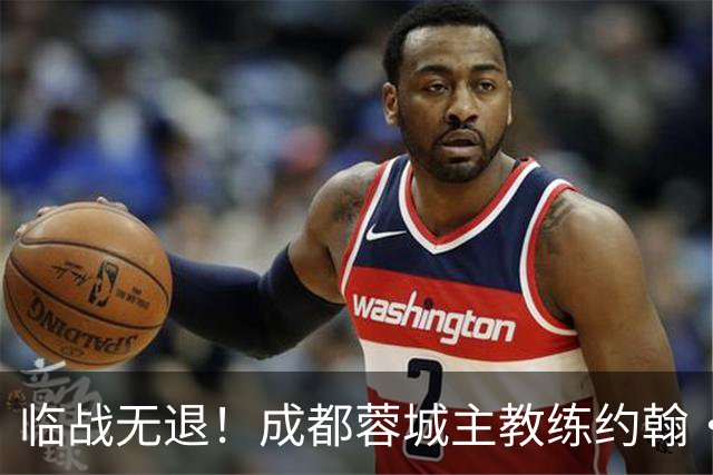 临战无退！成都蓉城主教练约翰·阿洛伊西：对阵大连像杯赛决赛